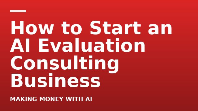 How to Start an AI Evaluation Consulting Business